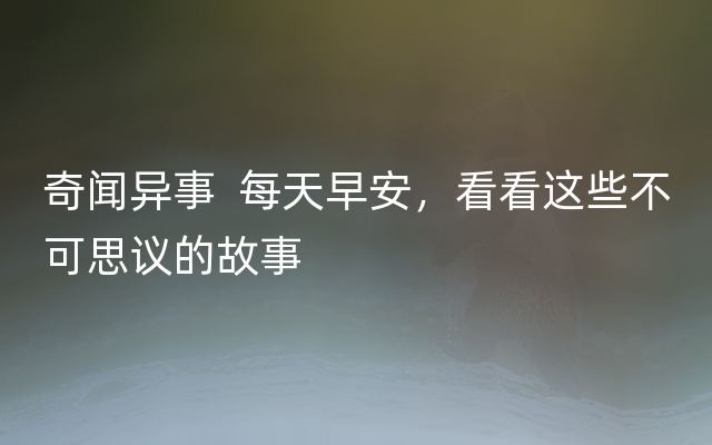 奇闻异事  每天早安，看看这些不可思议的故事