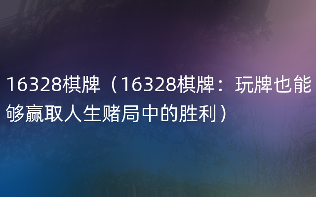 16328棋牌（16328棋牌：玩牌也能够赢取人生赌局中的胜利）