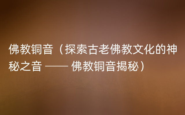 佛教铜音（探索古老佛教文化的神秘之音 ── 佛教铜音揭秘）