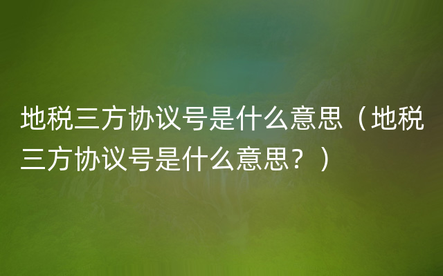 地税三方协议号是什么意思（地税三方协议号是什么意思？）