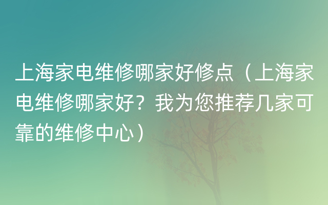 上海家电维修哪家好修点（上海家电维修哪家好？我为您推荐几家可靠的维修中心）