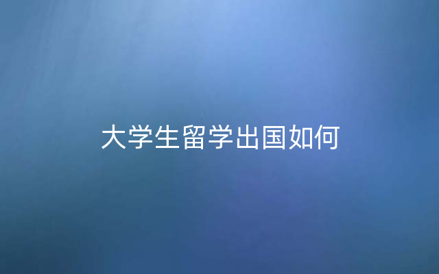 大学生留学出国如何