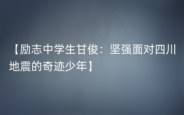 【励志中学生甘俊：坚强面对四川地震的奇迹少年】