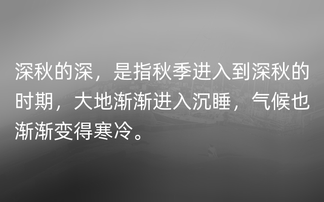 深秋的深，是指秋季进入到深秋的时期，大地渐渐进入沉睡，气候也渐渐变得寒冷。