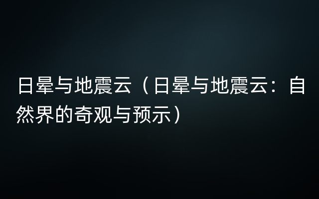 日晕与地震云（日晕与地震云：自然界的奇观与预示）