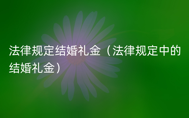 法律规定结婚礼金（法律规定中的结婚礼金）