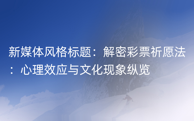 新媒体风格标题：解密彩票祈愿法：心理效应与文化现象纵览