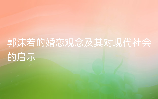 郭沫若的婚恋观念及其对现代社会的启示