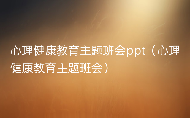 心理健康教育主题班会ppt（心理健康教育主题班会）