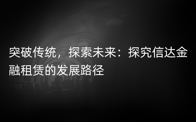 突破传统，探索未来：探究信达金融租赁的发展路径