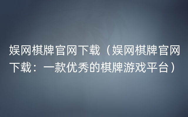 娱网棋牌官网下载（娱网棋牌官网下载：一款优秀的