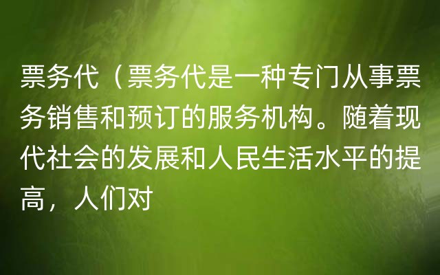 票务代（票务代是一种专门从事票务销售和预订的服务机构。随着现代社会的发展和人民生