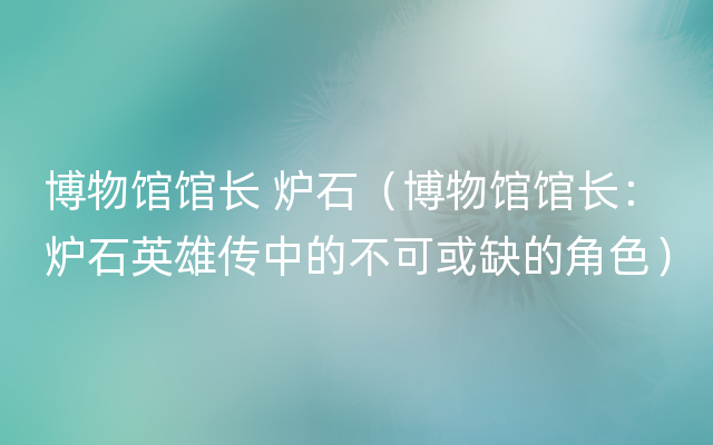 博物馆馆长 炉石（博物馆馆长：炉石英雄传中的不可或缺的角色）