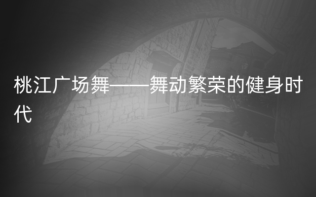 桃江广场舞——舞动繁荣的健身时代