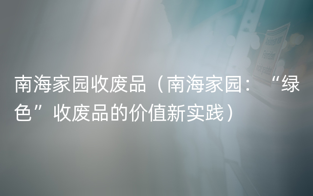 南海家园收废品（南海家园：“绿色”收废品的价值新实践）