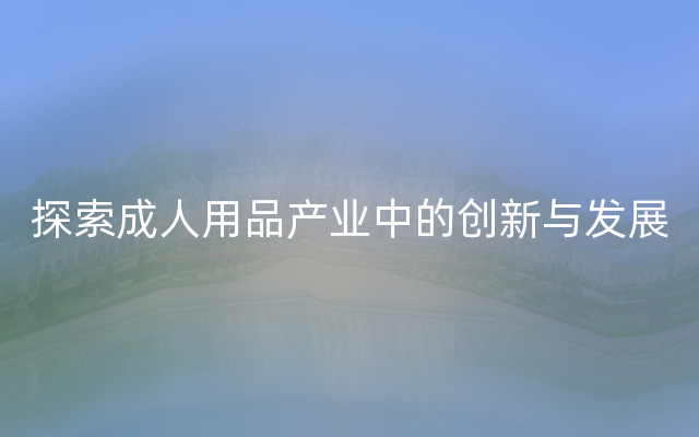 探索成人用品产业中的创新与发展