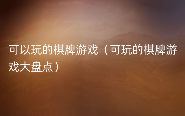 可以玩的棋牌游戏（可玩的棋牌游戏大盘点）