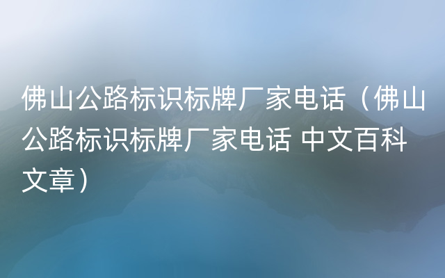 佛山公路标识标牌厂家电话（佛山公路标识标牌厂家电话 中文百科文章）