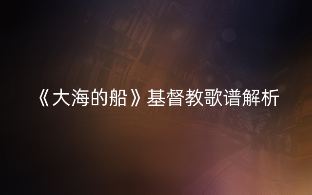 《大海的船》基督教歌谱解析