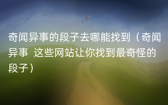 奇闻异事的段子去哪能找到（奇闻异事  这些网站让你找到最奇怪的段子）