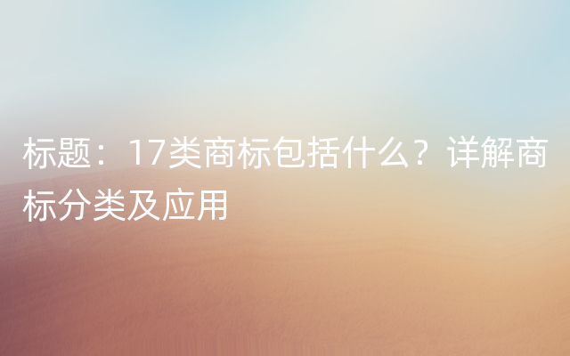 标题：17类商标包括什么？详解商标分类及应用