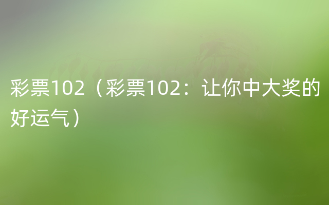 彩票102（彩票102：让你中大奖的好运气）