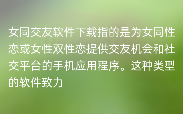 女同交友软件下载指的是为女同性恋或女性双性恋提供交友机会和社交平台的手机应用程序