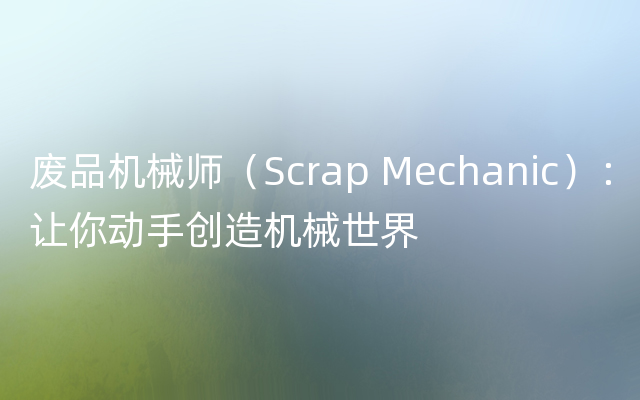 废品机械师（Scrap Mechanic）：让你动手创造机械