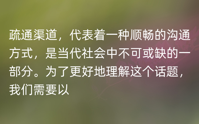 疏通渠道，代表着一种顺畅的沟通方式，是当代社会中不可或缺的一部分。为了更好地理解