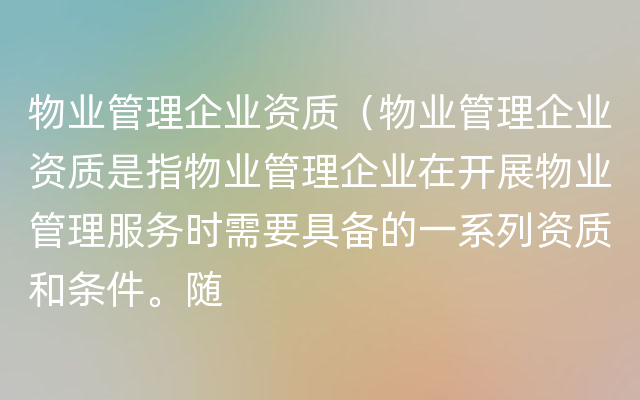 物业管理企业资质（物业管理企业资质是指物业管理企业在开展物业管理服务时需要具备的