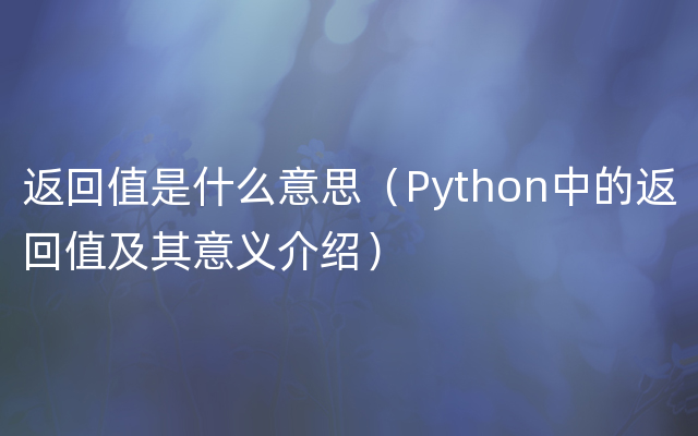 返回值是什么意思（Python中的返回值及其意义介绍）