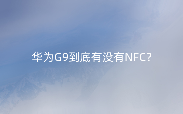 华为G9到底有没有NFC？