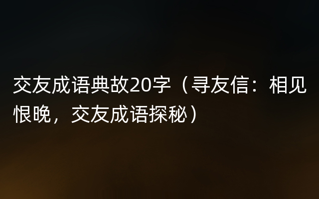 交友成语典故20字（寻友信：相见恨晚，交友成语探秘）