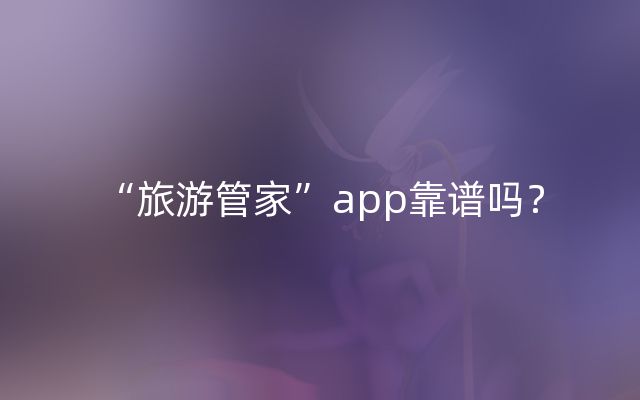 “旅游管家”app靠谱吗？