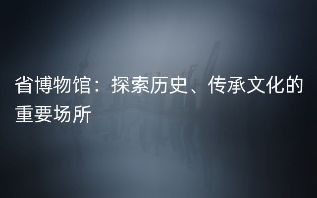 省博物馆：探索历史、传承文化的重要场所