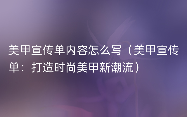 美甲宣传单内容怎么写（美甲宣传单：打造时尚美甲新潮流）