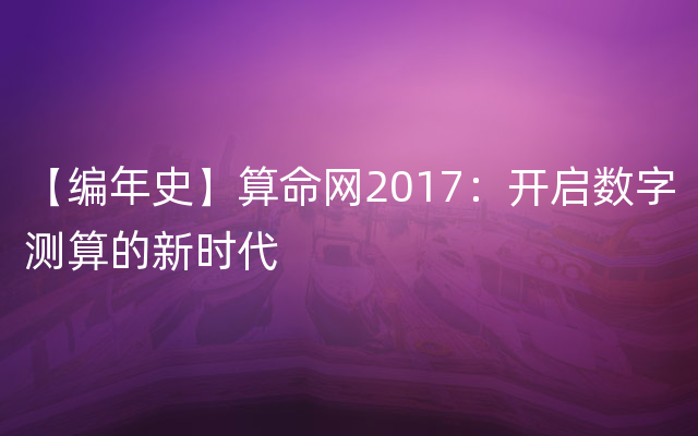 【编年史】算命网2017：开启数字测算的新时代