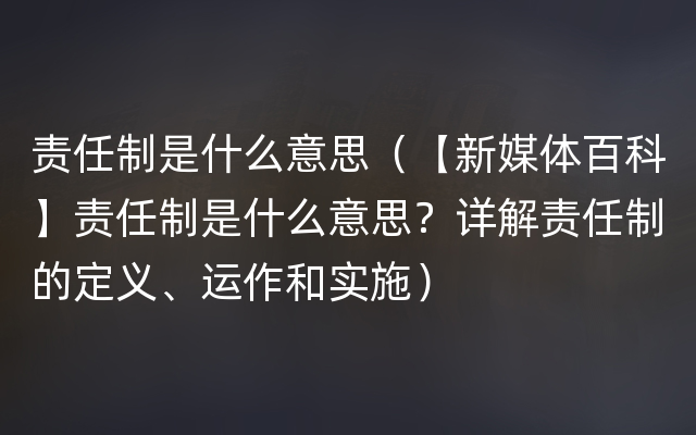 责任制是什么意思（【新媒体百科】责任制是什么意思？详解责任制的定义、运作和实施）