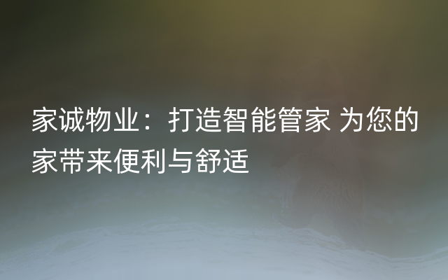 家诚物业：打造智能管家 为您的家带来便利与舒适