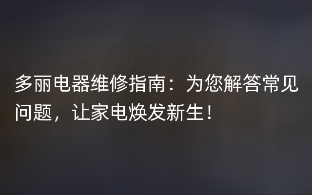 多丽电器维修指南：为您解答常见问题，让家电焕发新生！