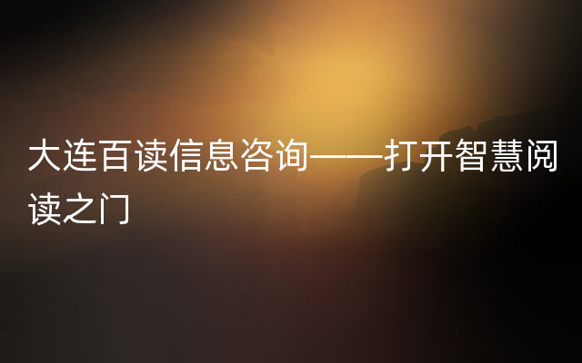 大连百读信息咨询——打开智慧阅读之门