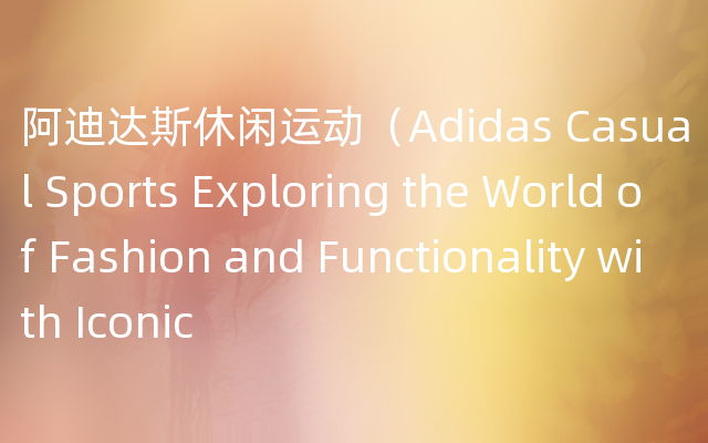 阿迪达斯休闲运动（Adidas Casual Sports Exploring the World of Fashion and Functi