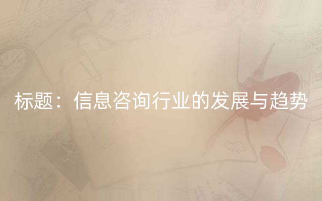 标题：信息咨询行业的发展与趋势