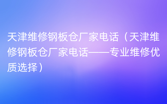 天津维修钢板仓厂家电话（天津维修钢板仓厂家电话——专业维修优质选择）