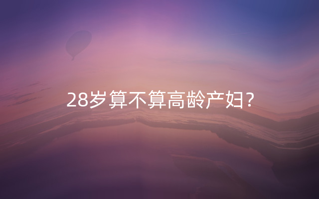 28岁算不算高龄产妇？