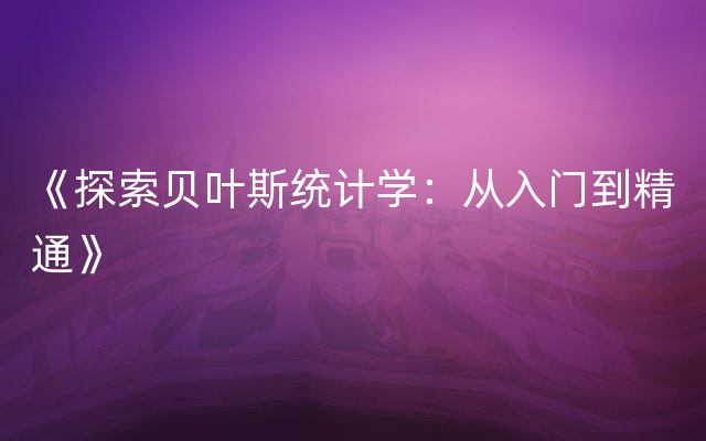 《探索贝叶斯统计学：从入门到精通》