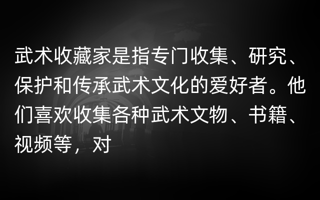 武术收藏家是指专门收集、研究、保护和传承武术文化的爱好者。他们喜欢收集各种武术文