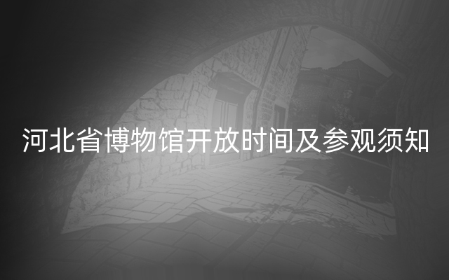 河北省博物馆开放时间及参观须知