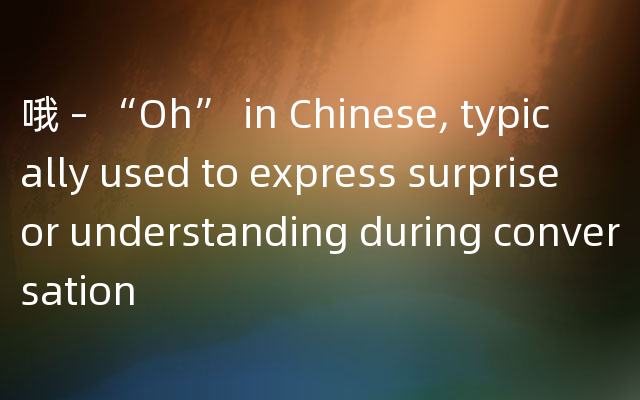 哦 – “Oh” in Chinese, typically used to exp