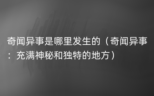 奇闻异事是哪里发生的（奇闻异事：充满神秘和独特的地方）